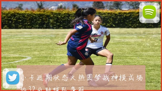 小卡近期状态火热圆梦战神模式场均32分助球队争冠