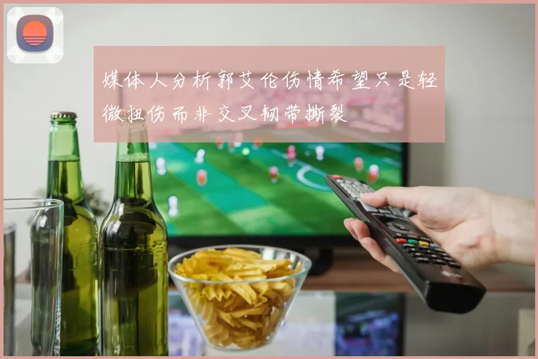 媒体人分析郭艾伦伤情希望只是轻微扭伤而非交叉韧带撕裂