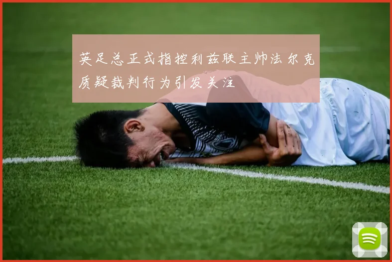 英足总正式指控利兹联主帅法尔克质疑裁判行为引发关注