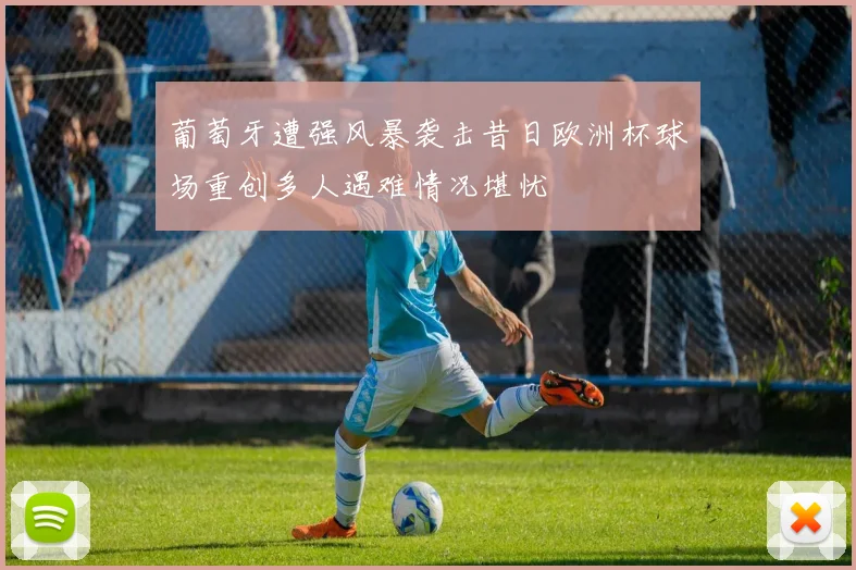 葡萄牙遭强风暴袭击昔日欧洲杯球场重创多人遇难情况堪忧