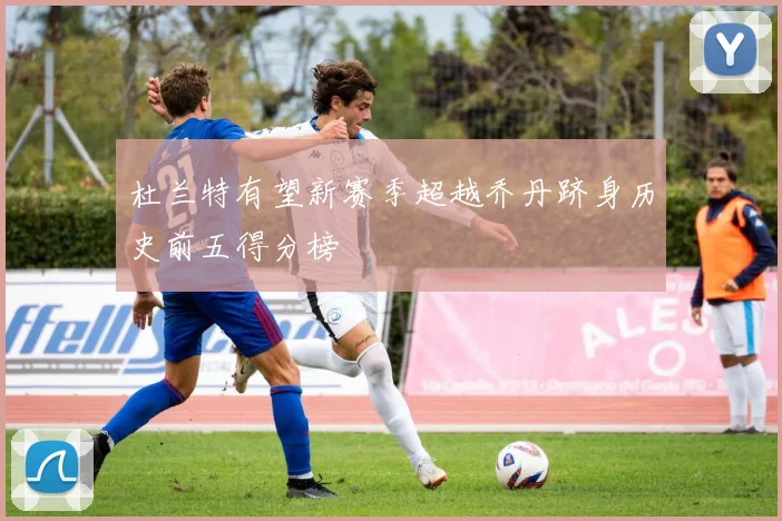 杜兰特有望新赛季超越乔丹跻身历史前五得分榜