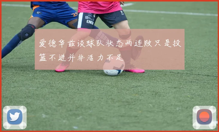 爱德华兹谈球队状态两连败只是投篮不进并非活力不足