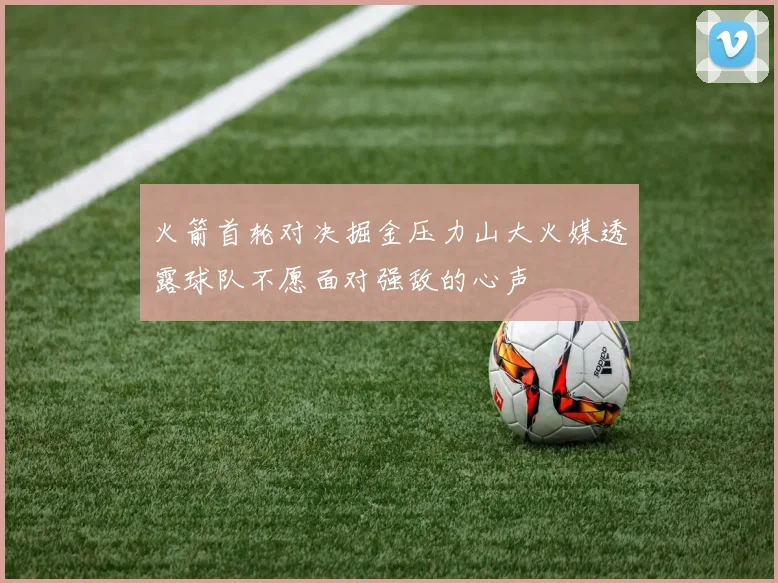 火箭首轮对决掘金压力山大火媒透露球队不愿面对强敌的心声