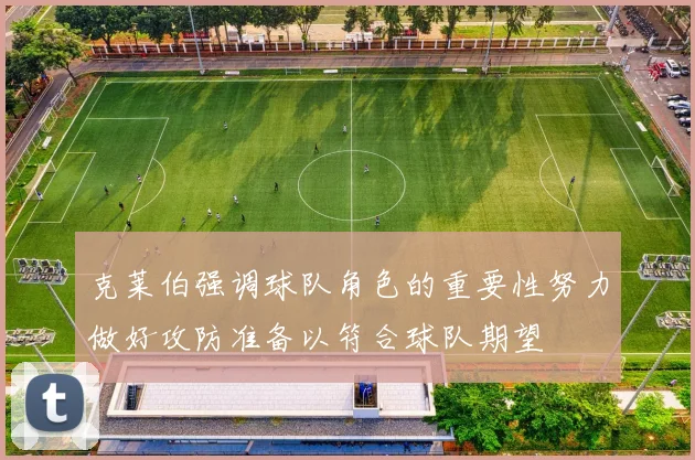 克莱伯强调球队角色的重要性努力做好攻防准备以符合球队期望